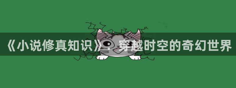 海棠小说app：《小说修真知识》：穿越时空的奇幻世界