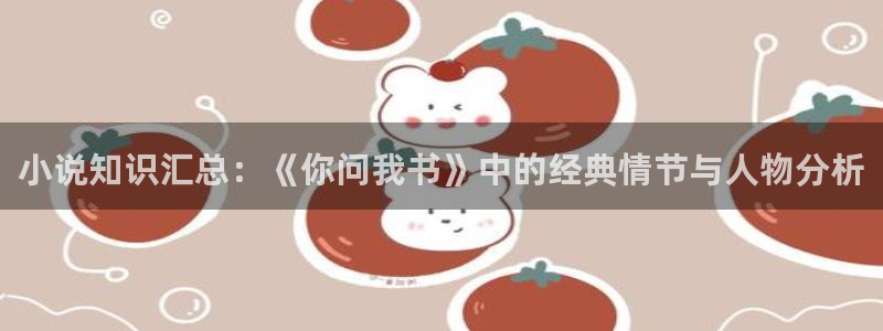 海棠小说txt网盘资源：小说知识汇总：《你问我书》中的经典情节与人物分析